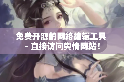 免费开源的网络编辑工具 - 直接访问舆情网站！