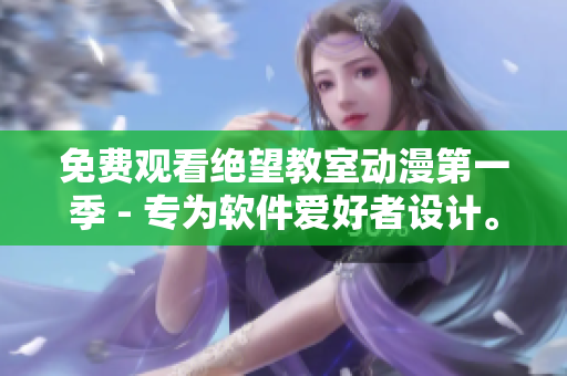 免费观看绝望教室动漫第一季 - 专为软件爱好者设计。