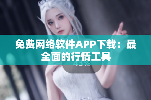 免费网络软件APP下载：最全面的行情工具