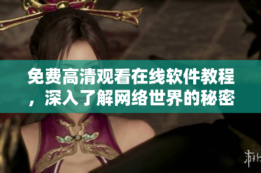 免费高清观看在线软件教程，深入了解网络世界的秘密！