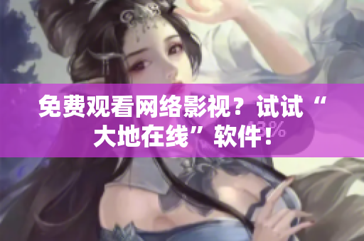免费观看网络影视？试试“大地在线”软件！