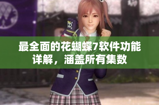 最全面的花蝴蝶7软件功能详解，涵盖所有集数