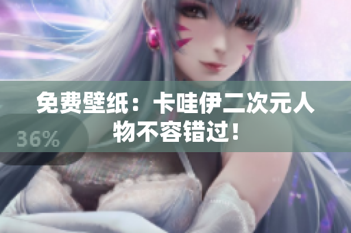 免费壁纸：卡哇伊二次元人物不容错过！