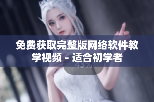 免费获取完整版网络软件教学视频 - 适合初学者