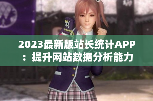 2023最新版站长统计APP：提升网站数据分析能力