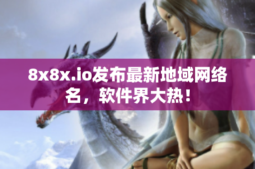 8x8x.io发布最新地域网络名，软件界大热！