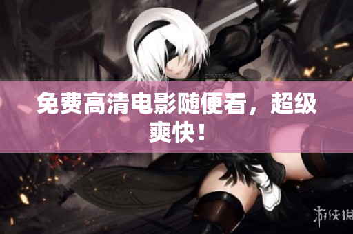 免费高清电影随便看，超级爽快！