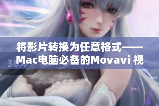 将影片转换为任意格式——Mac电脑必备的Movavi 视频转换器