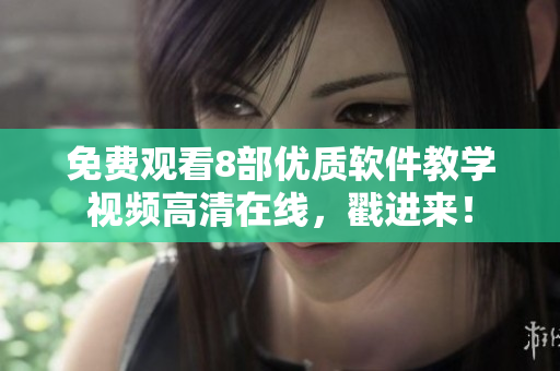 免费观看8部优质软件教学视频高清在线，戳进来！
