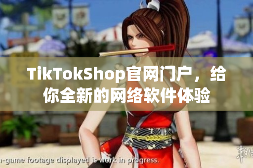 TikTokShop官网门户，给你全新的网络软件体验