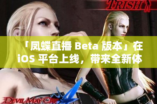 「凤蝶直播 Beta 版本」在 iOS 平台上线，带来全新体验！