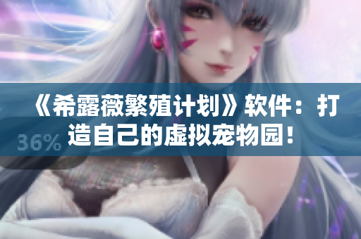 《希露薇繁殖计划》软件：打造自己的虚拟宠物园！