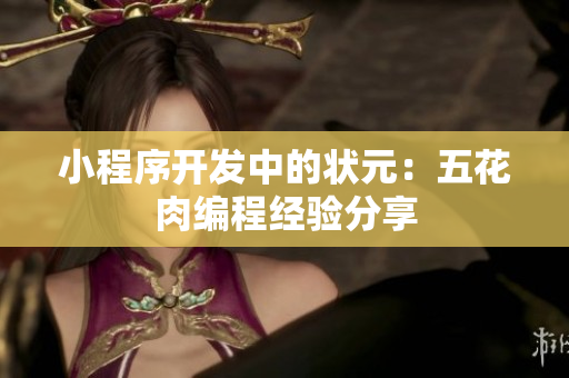 小程序开发中的状元：五花肉编程经验分享