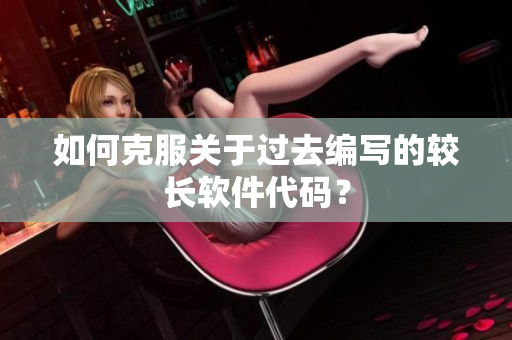 如何克服关于过去编写的较长软件代码？