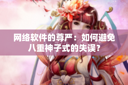 网络软件的尊严：如何避免八重神子式的失误？