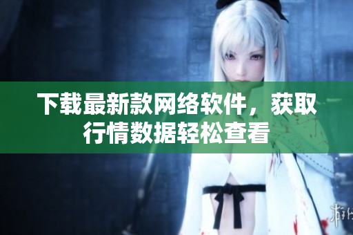 下载最新款网络软件，获取行情数据轻松查看
