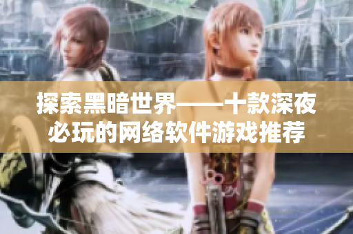探索黑暗世界——十款深夜必玩的网络软件游戏推荐