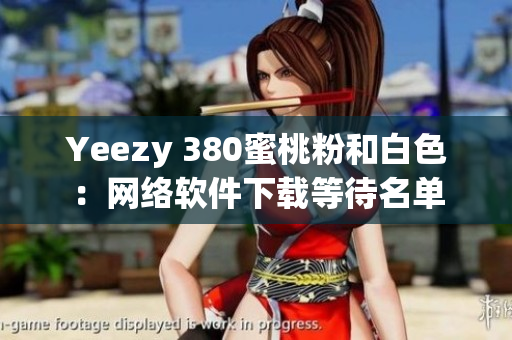Yeezy 380蜜桃粉和白色：网络软件下载等待名单