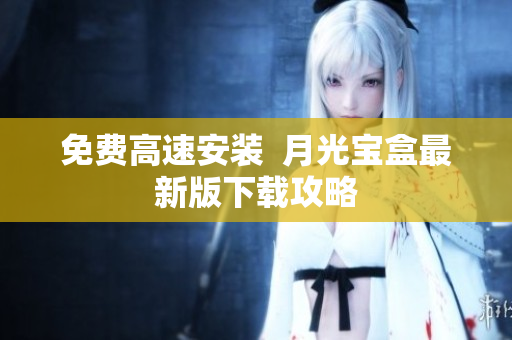 免费高速安装  月光宝盒最新版下载攻略