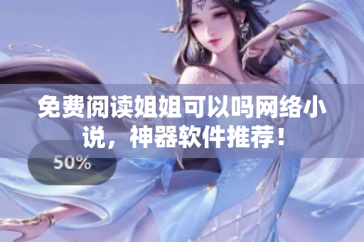 免费阅读姐姐可以吗网络小说，神器软件推荐！