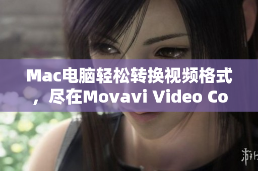 Mac电脑轻松转换视频格式，尽在Movavi Video Converter