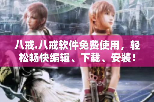 八戒.八戒软件免费使用，轻松畅快编辑、下载、安装！