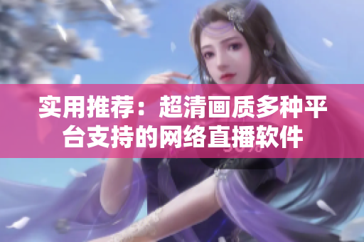 实用推荐：超清画质多种平台支持的网络直播软件