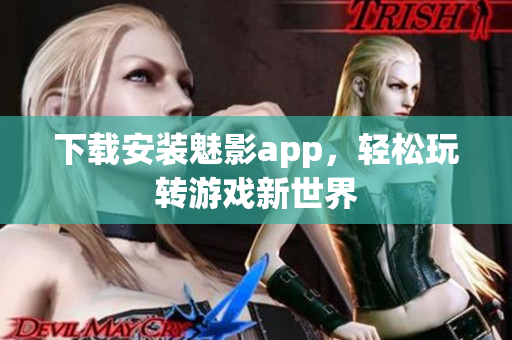 下载安装魅影app，轻松玩转游戏新世界