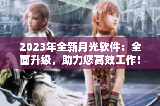 2023年全新月光软件：全面升级，助力您高效工作！