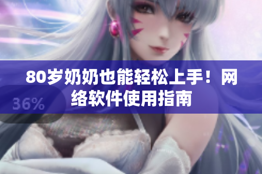 80岁奶奶也能轻松上手！网络软件使用指南
