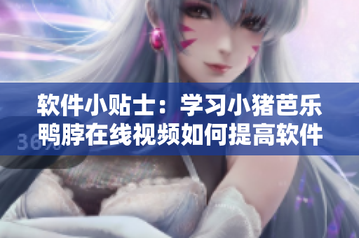 软件小贴士：学习小猪芭乐鸭脖在线视频如何提高软件技能