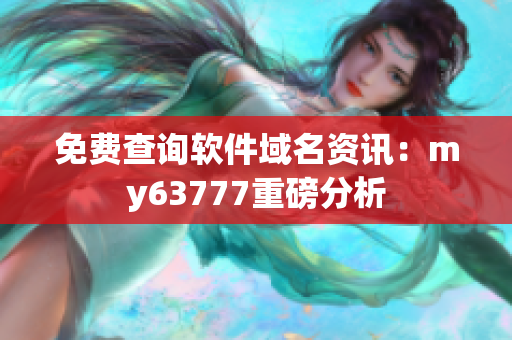 免费查询软件域名资讯：my63777重磅分析