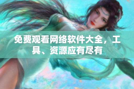 免费观看网络软件大全，工具、资源应有尽有