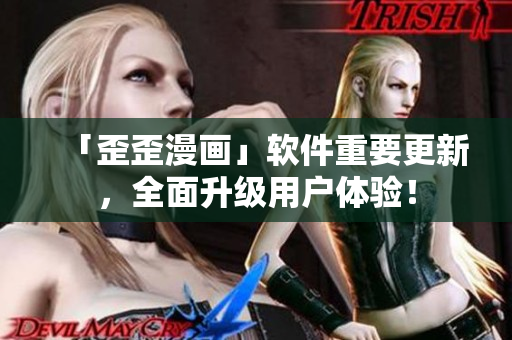「歪歪漫画」软件重要更新，全面升级用户体验！