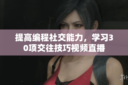 提高编程社交能力，学习30项交往技巧视频直播