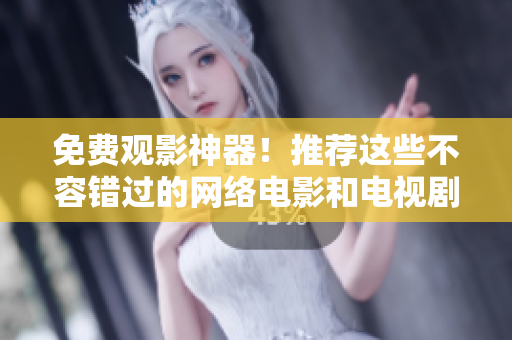 免费观影神器！推荐这些不容错过的网络电影和电视剧