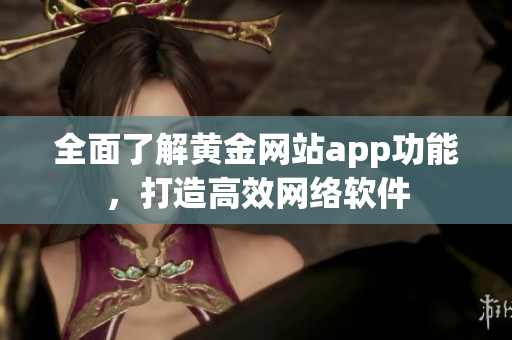 全面了解黄金网站app功能，打造高效网络软件