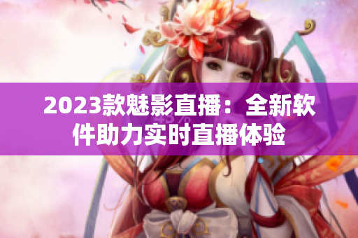 2023款魅影直播：全新软件助力实时直播体验