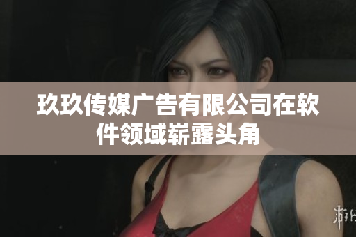 玖玖传媒广告有限公司在软件领域崭露头角