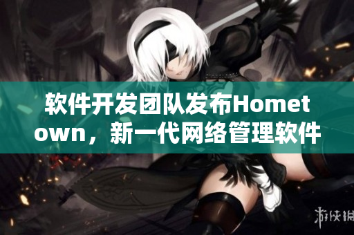 软件开发团队发布Hometown，新一代网络管理软件