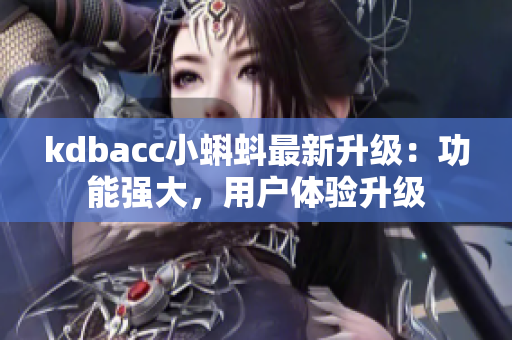 kdbacc小蝌蚪最新升级：功能强大，用户体验升级