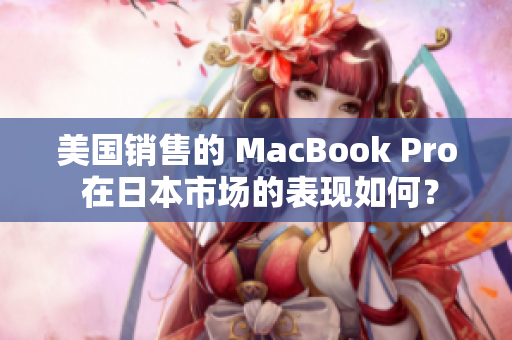 美国销售的 MacBook Pro 在日本市场的表现如何？