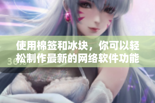 使用棉签和冰块，你可以轻松制作最新的网络软件功能