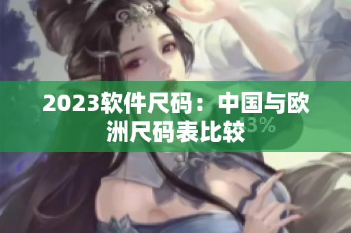 2023软件尺码：中国与欧洲尺码表比较
