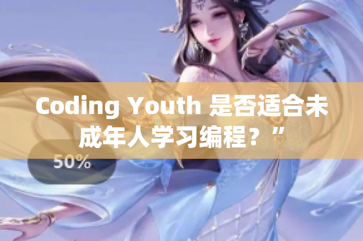 Coding Youth 是否适合未成年人学习编程？”