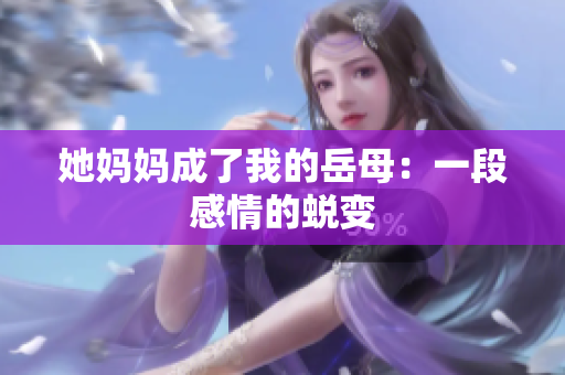 她妈妈成了我的岳母：一段感情的蜕变