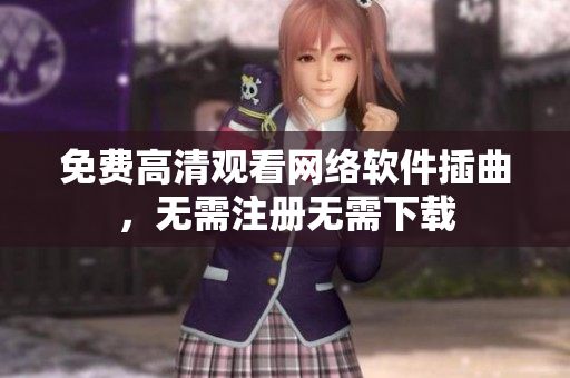 免费高清观看网络软件插曲，无需注册无需下载