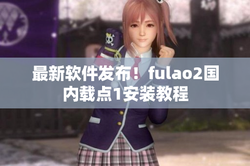 最新软件发布！fulao2国内载点1安装教程