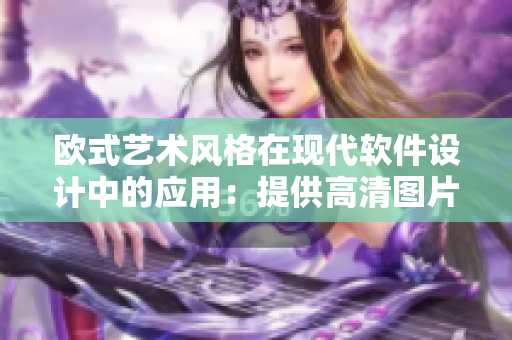 欧式艺术风格在现代软件设计中的应用：提供高清图片素材！