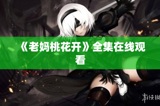 《老妈桃花开》全集在线观看